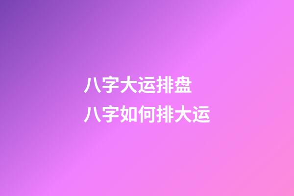 八字大运排盘 八字如何排大运-第1张-观点-玄机派